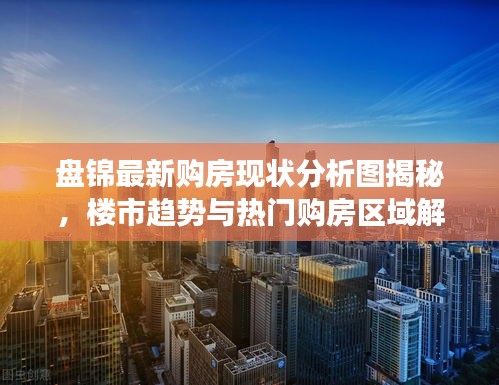 盘锦最新购房现状分析图揭秘，楼市趋势与热门购房区域解读