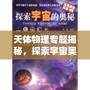 天体物理专题揭秘，探索宇宙奥秘的钥匙之门